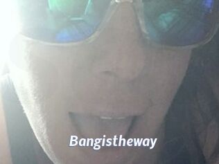 Bangistheway